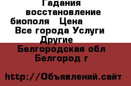 Гадания, восстановление биополя › Цена ­ 1 000 - Все города Услуги » Другие   . Белгородская обл.,Белгород г.